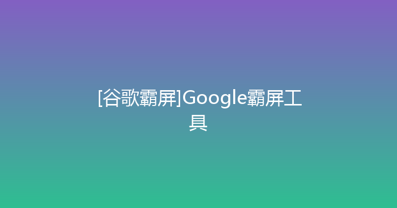 [谷歌霸屏]Google霸屏工具 封面图