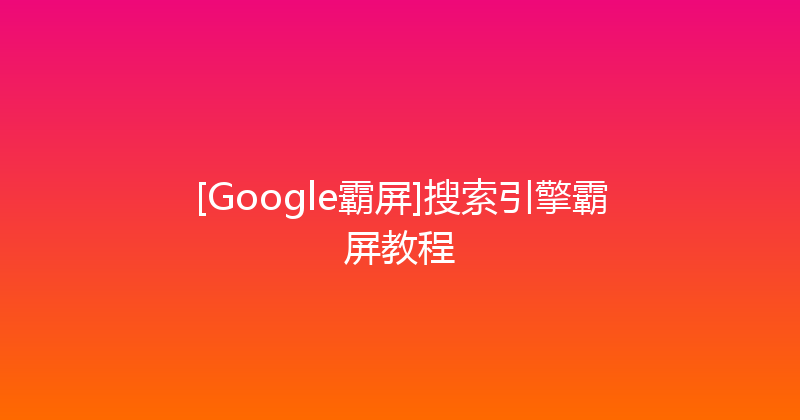 [Google霸屏]搜索引擎霸屏教程 封面图