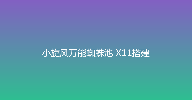小旋风万能蜘蛛池 X11搭建 封面图