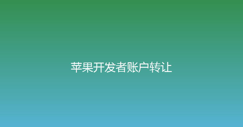 苹果开发者账户转让 封面图