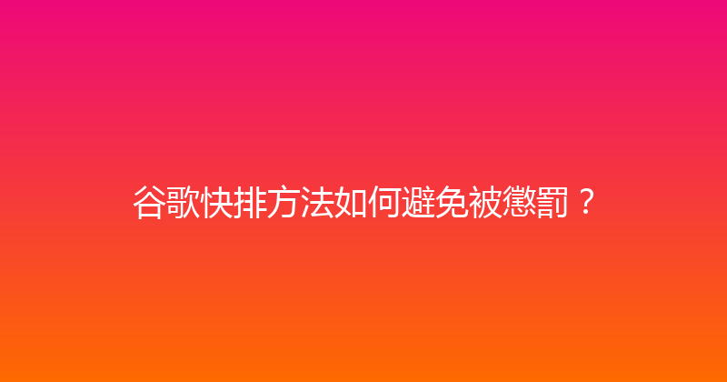谷歌快排方法如何避免被懲罰？ 封面图