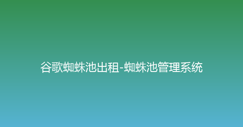 谷歌蜘蛛池出租-蜘蛛池管理系统 封面图