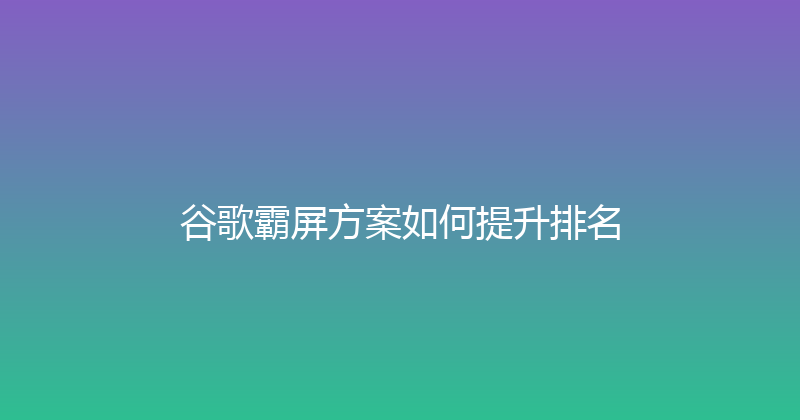 谷歌霸屏方案如何提升排名 封面图