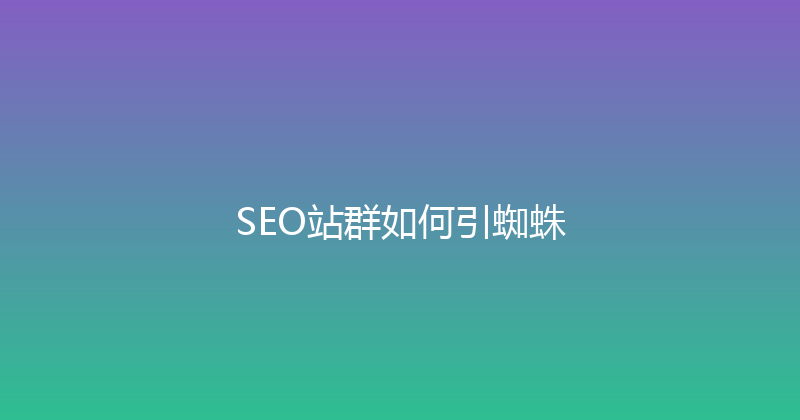 SEO站群如何引蜘蛛 封面图